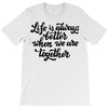 life is always better when we are together T-Shirt