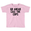 Go Ahead Call The Cops Toddler T-shirt