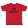 why not now Toddler T-shirt