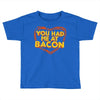 you had me at bacon Toddler T-shirt