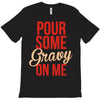 pour some gravy on me T-Shirt