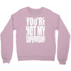 you're not my supervisor Crewneck Sweatshirt