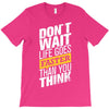 do not wait life goes faster than you think T-Shirt