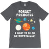 Forget Princess I' Want To Be An Astrophysicist T-Shirt