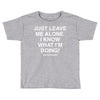 Just Leave Me Alone I Know What I'm Doing Toddler T-shirt