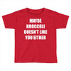 maybe broccoli doesn't like you either Toddler T-shirt