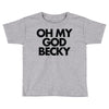 oh my god becky Toddler T-shirt