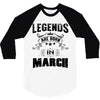 Legends Are Born In March 3/4 Sleeve Shirt