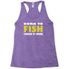 born to fish forced to work Racerback Tank