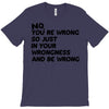 no. you're wrong T-Shirt