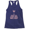 when you sip, i sip, we sip Racerback Tank