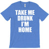 take me drunk i'm home T-Shirt