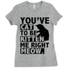 you've cat to be kitten me right meow Ladies Fitted T-Shirt