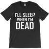 i sleep when im dead T-Shirt