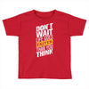 do not wait life goes faster than you think Toddler T-shirt