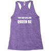you can call me queen b Racerback Tank