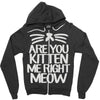 are you kitten me right meow Zipper Hoodie