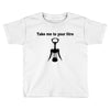 take me to your litre Toddler T-shirt