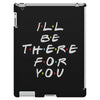 I'll Be There For You iPad 3 and 4 Case