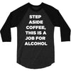 step aside coffee   alcohol is here 3/4 Sleeve Shirt
