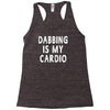 dabbing is my cardio Racerback Tank
