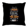 All Men Are Created Equal But Only The Best Are Born In July Throw Pillow