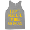 i don't need life i'm high on drugs Tank Top
