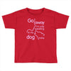 go away i'm only speaking to my dog today Toddler T-shirt