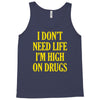 i don't need life i'm high on drugs Tank Top