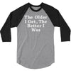 the older i get the better 3/4 Sleeve Shirt