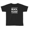 beach please Toddler T-shirt