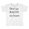 don&rsquo;t go bacon my hearts Toddler T-shirt