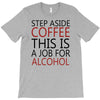 step aside coffee this is a job for alcohol T-Shirt