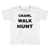 crawl walk hunt Toddler T-shirt