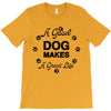 a good dog makes a great life T-Shirt