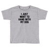 i just want to hang with my dog Toddler T-shirt