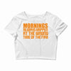 morning always happen at the wrong time of the day! Crop Top