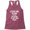 Leave Me Alone I Am Only Speaking To My Dog Today Racerback Tank