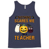 nothing scares me i'm a teacher Tank Top