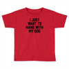 i just want to hang with my dog Toddler T-shirt