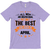All Men Created Equal But The Best Born In April T-Shirt