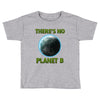 there is no planet  b earth day Toddler T-shirt