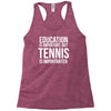 education is important but tennis is more importanter Racerback Tank