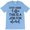 step aside coffee this is a job for alcohol T-Shirt