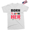 ....Born To Love Her Exclusive T-shirt