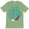 I WAS NORMAL 3 DOGS AGO T-Shirt