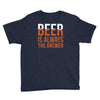 beer is always the answer Youth Tee