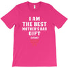 I Am The Best Mother's Day Gift Ever T-Shirt