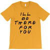 I'll Be There For You T-Shirt