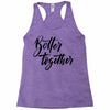 better together Racerback Tank
